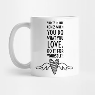 SUCCES IN LIFE COMES WHEN YOU DO WHAT YOU LOVE. DO IT FOR YOURSELF. Mug